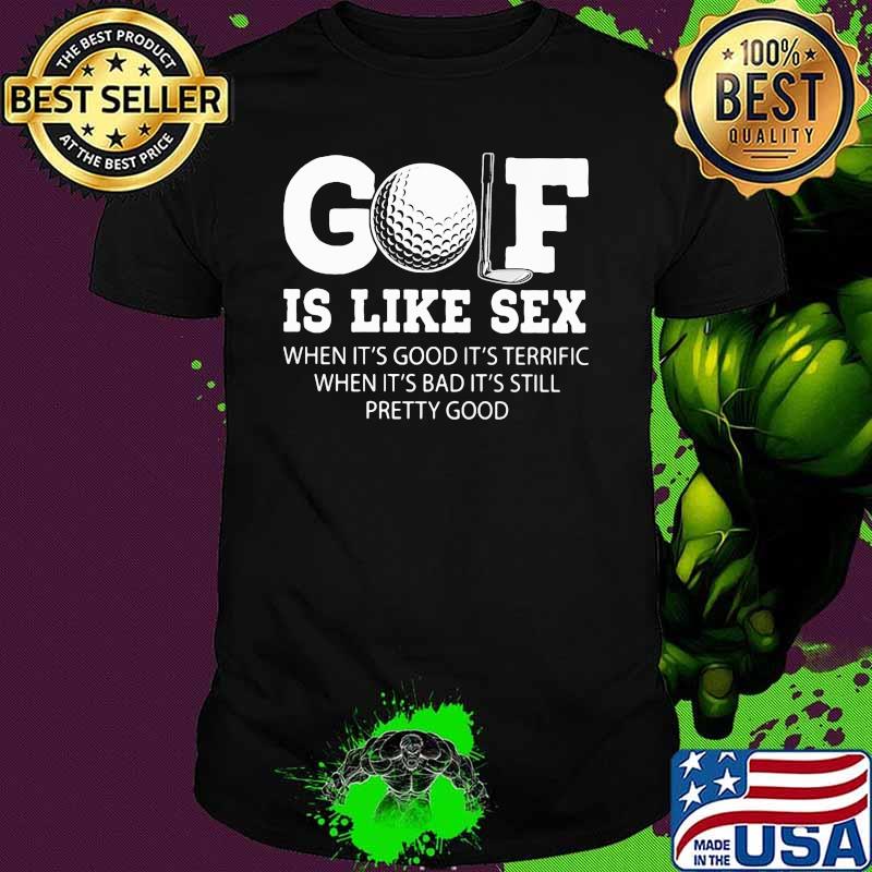 Golf Is Like Sex When It's Good It's Terrific When It''s Bad It's Still Pretty Good Shirt