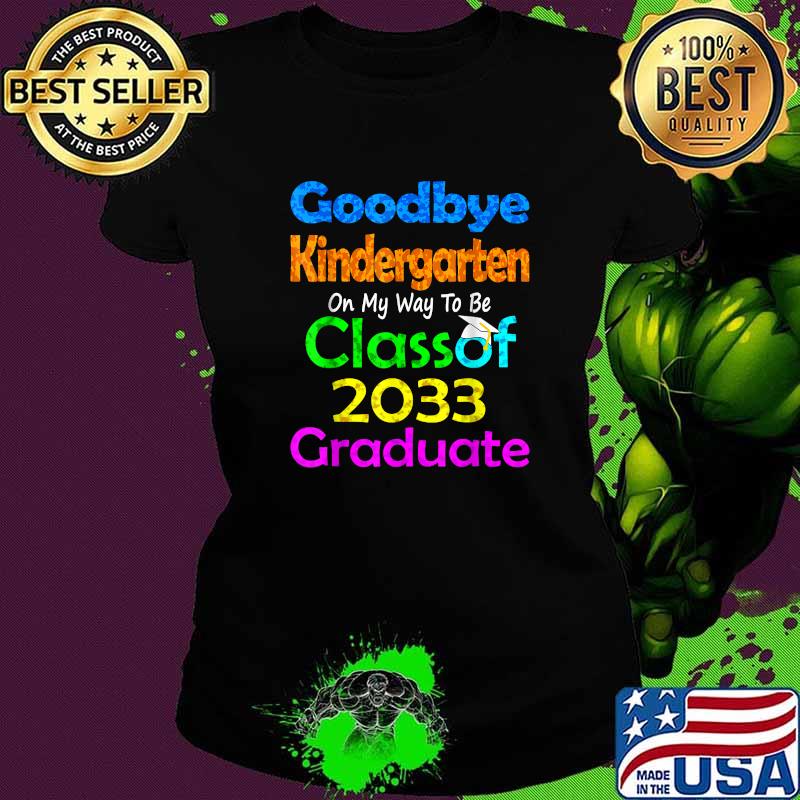 Goodbye Kindergarten Class of 2033 2021 Grad Hello 1st grade Shirt Ladies tee Goodbye Kindergarten Class of 2033 2021 Grad Hello 1st grade Shirt Ladies tee