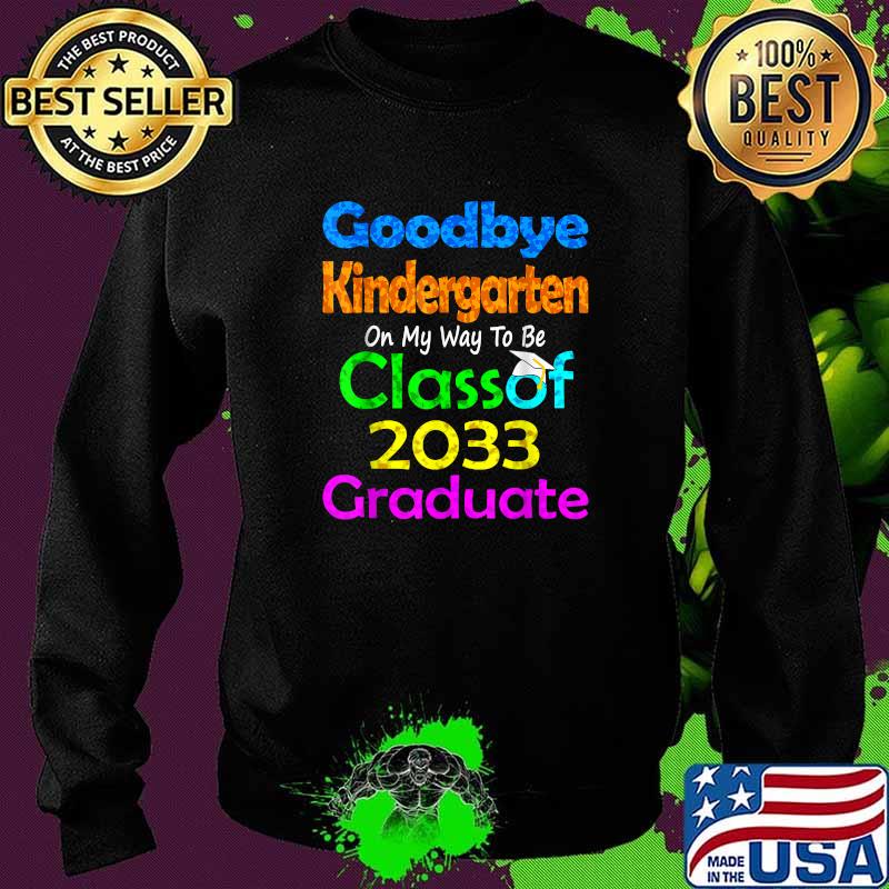 Goodbye Kindergarten Class of 2033 2021 Grad Hello 1st grade Shirt Sweater Goodbye Kindergarten Class of 2033 2021 Grad Hello 1st grade Shirt Sweater