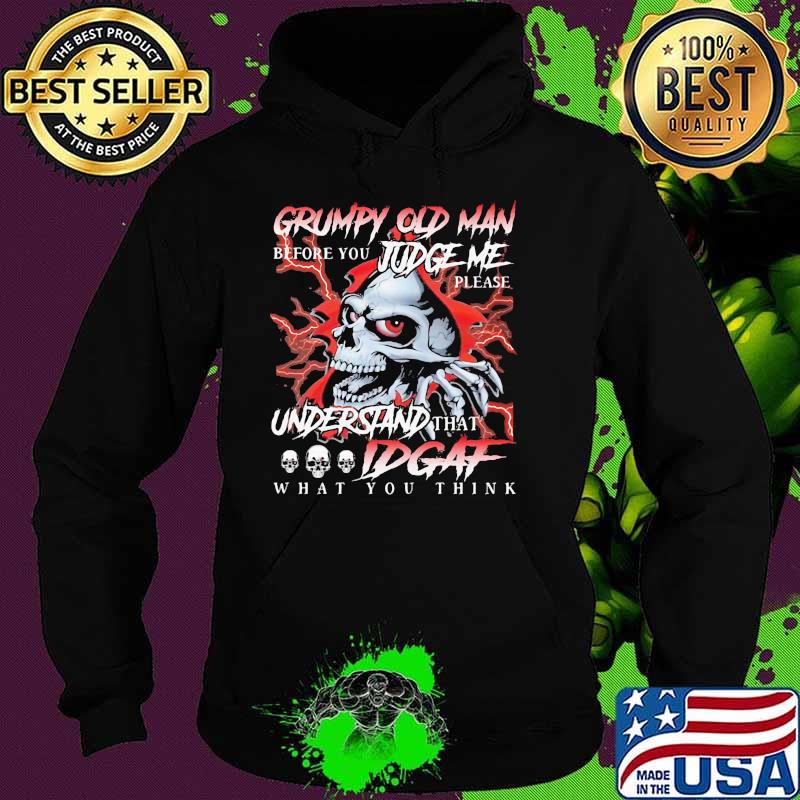 Grumpy Old Man Before You Judge Me Please Understand That IDGAF What You Think Skull Shirt Hoodie Grumpy Old Man Before You Judge Me Please Understand That IDGAF What You Think Skull Shirt Hoodie