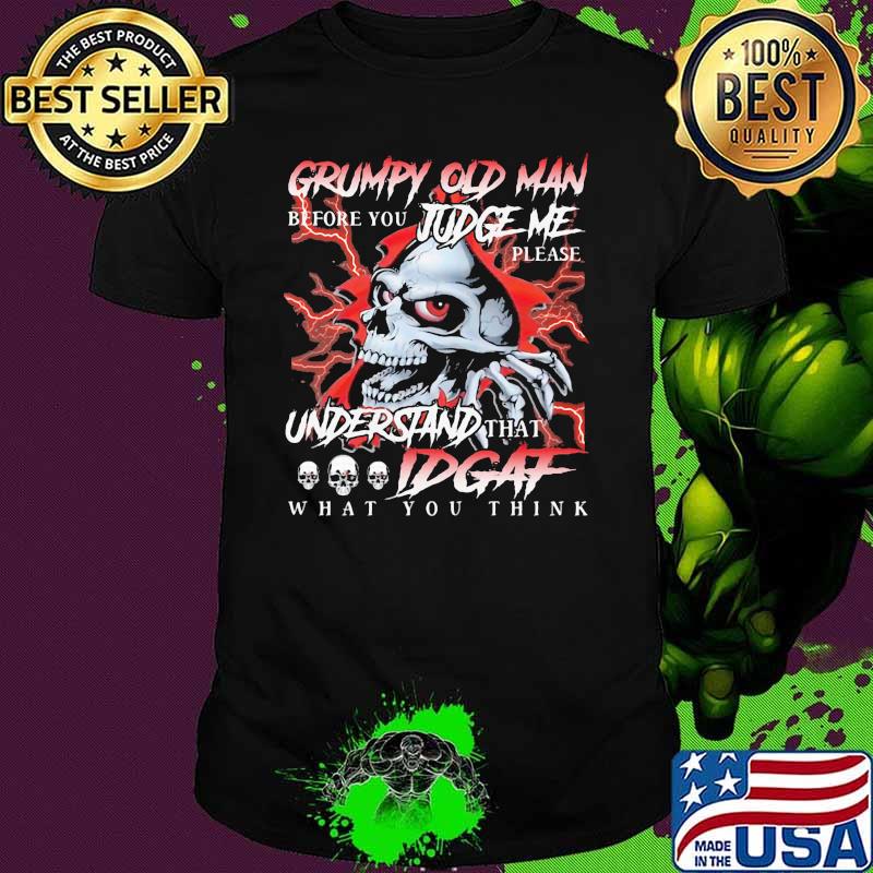 Grumpy Old Man Before You Judge Me Please Understand That IDGAF What You Think Skull Shirt