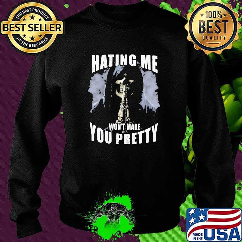 Hating Me Won't Make You Pretty Skull Shirt Sweater Hating Me Won't Make You Pretty Skull Shirt Sweater