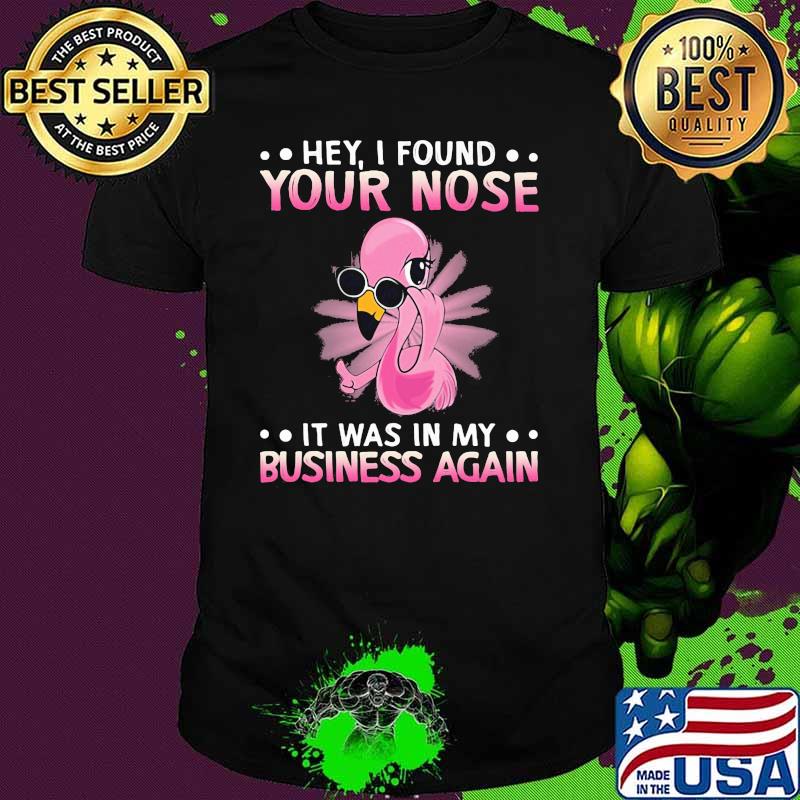 Hey I Found Your Nose It Was In My Business Again Flamingo Shirt