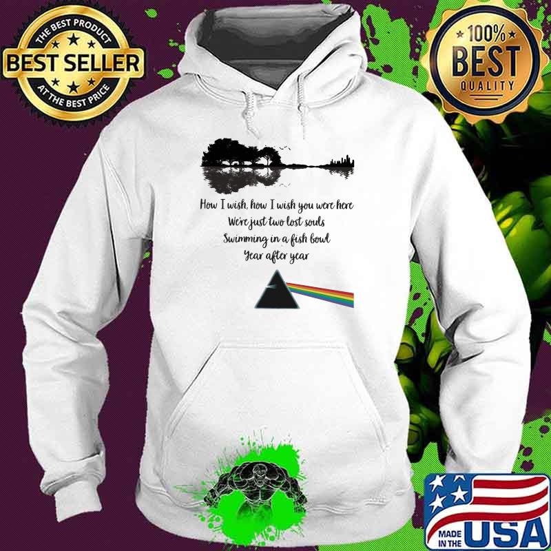 How I Wish How I Wish You Were Here Just Two Lost Souls Swimming In A Fishbowl Year After Year Pink Floyd Shirt Hoodie How I Wish How I Wish You Were Here Just Two Lost Souls Swimming In A Fishbowl Year After Year Pink Floyd Shirt Hoodie
