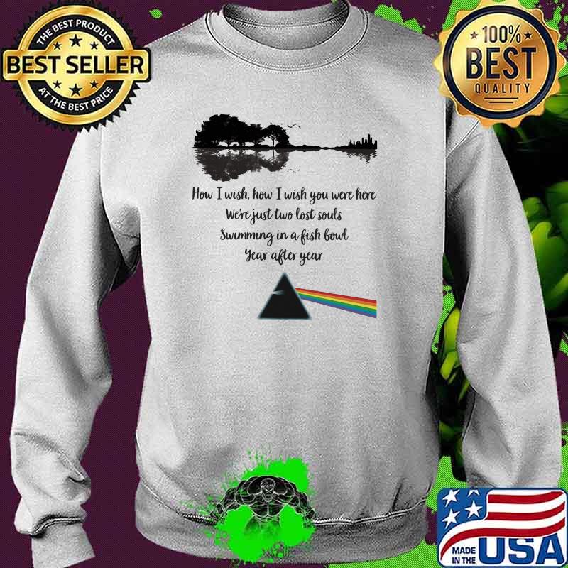 How I Wish How I Wish You Were Here Just Two Lost Souls Swimming In A Fishbowl Year After Year Pink Floyd Shirt Sweater How I Wish How I Wish You Were Here Just Two Lost Souls Swimming In A Fishbowl Year After Year Pink Floyd Shirt Sweater
