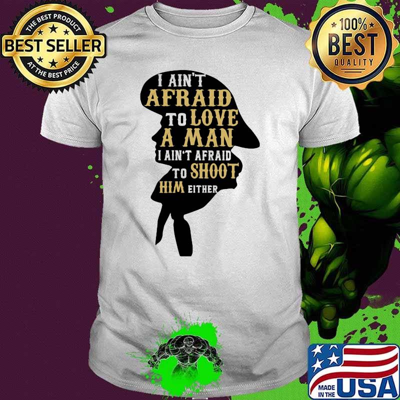 I Ain't Afraid To Love A Man I Ain't Afraid To Shoot Him Aither Shirt