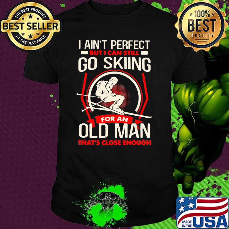 I Ain't Perfect But I Can Still Go Skiing For An Old MAn That's Close Enough Shirt