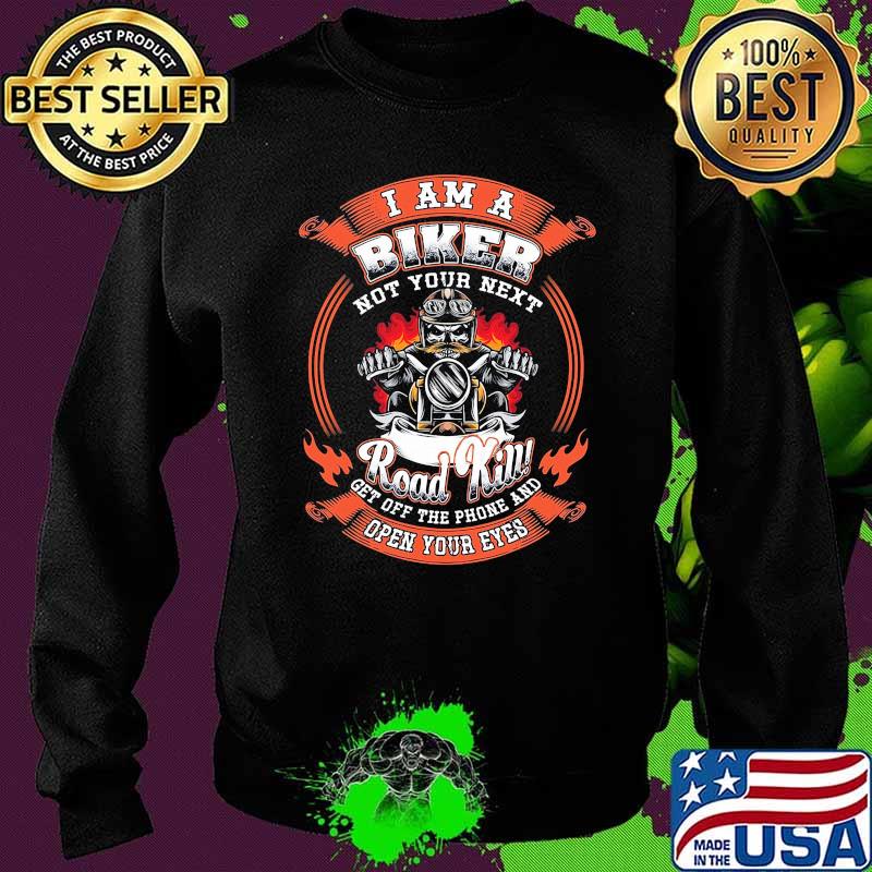 I am a Biker Not Your Next Road Kill Get Off The Phone And Open Your Eyes Shirt Sweater I am a Biker Not Your Next Road Kill Get Off The Phone And Open Your Eyes Shirt Sweater