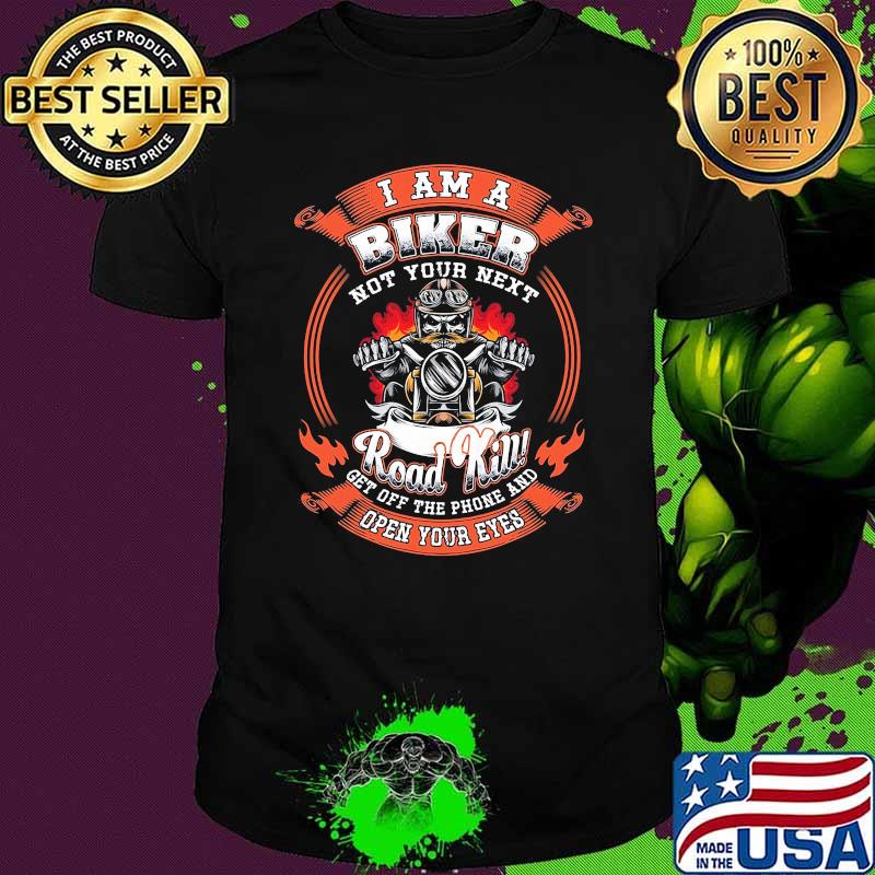 I am a Biker Not Your Next Road Kill Get Off The Phone And Open Your Eyes Shirt