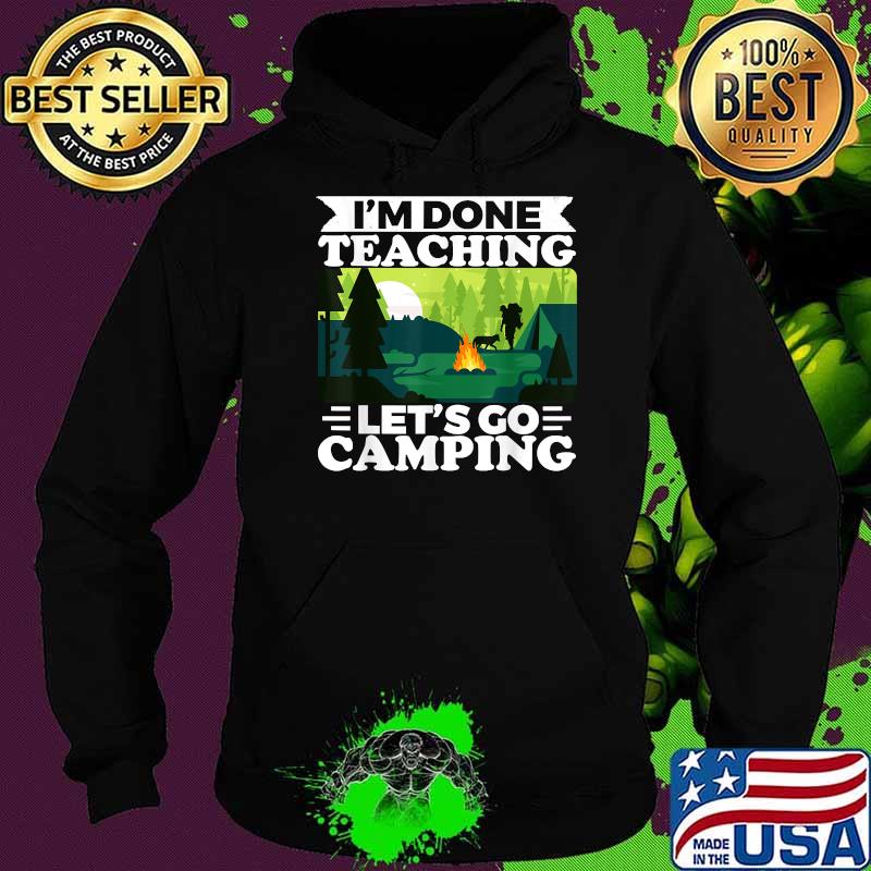 I'am Done Teaching Lets Go Camping T-Shirt Hoodie I'am Done Teaching Lets Go Camping T-Shirt Hoodie