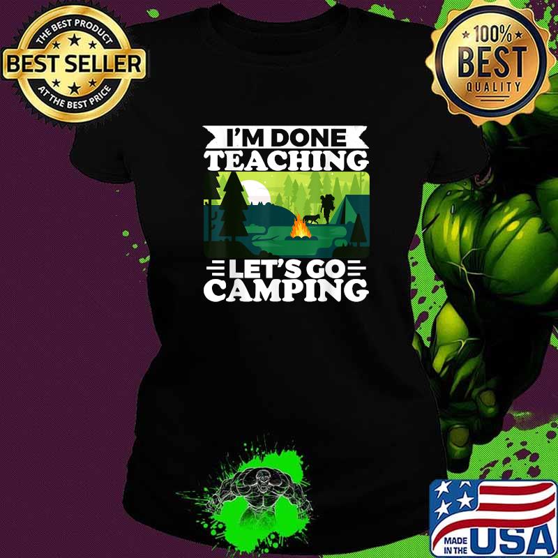 I'am Done Teaching Lets Go Camping T-Shirt Ladies tee I'am Done Teaching Lets Go Camping T-Shirt Ladies tee