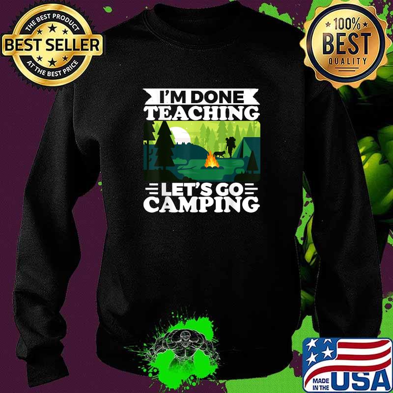 I'am Done Teaching Lets Go Camping T-Shirt Sweater I'am Done Teaching Lets Go Camping T-Shirt Sweater