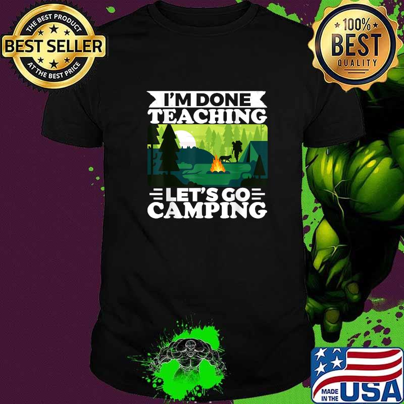 I'am Done Teaching Lets Go Camping T-Shirt I'am Done Teaching Lets Go Camping T-Shirt