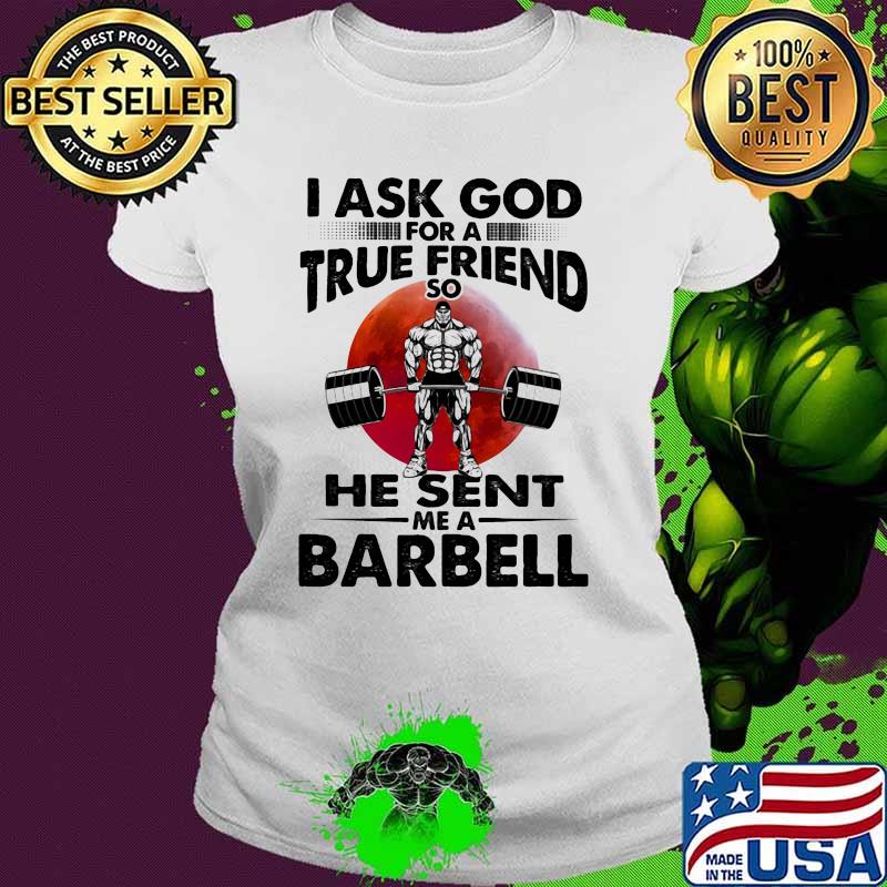 I Ask God For A True Friend So He Sent Me A Barbell Blood Moon Ladies tee I Ask God For A True Friend So He Sent Me A Barbell Blood Moon Ladies tee