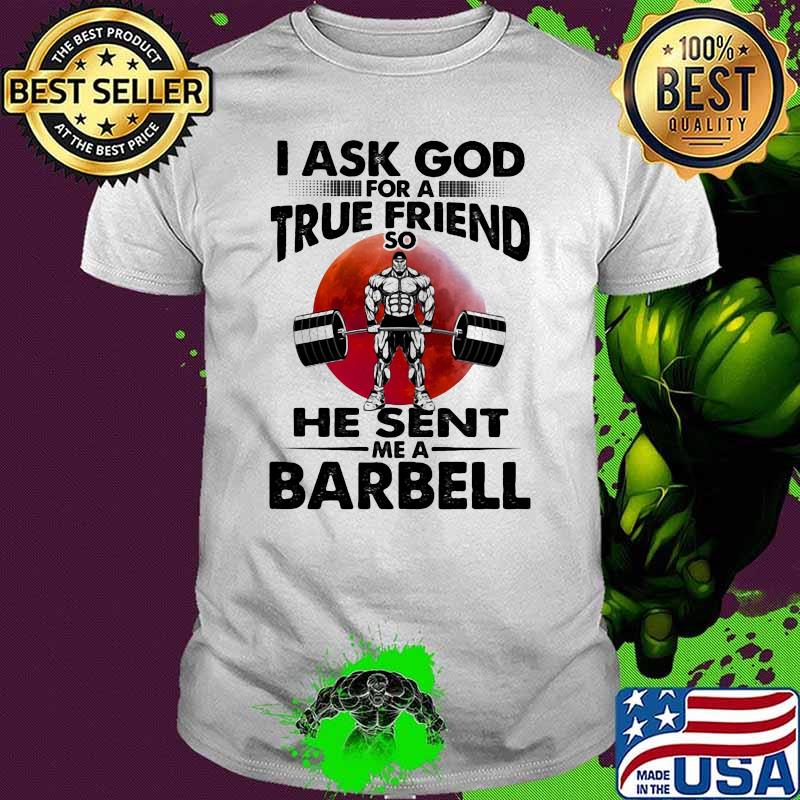 I Ask God For A True Friend So He Sent Me A Barbell Blood Moon shirt