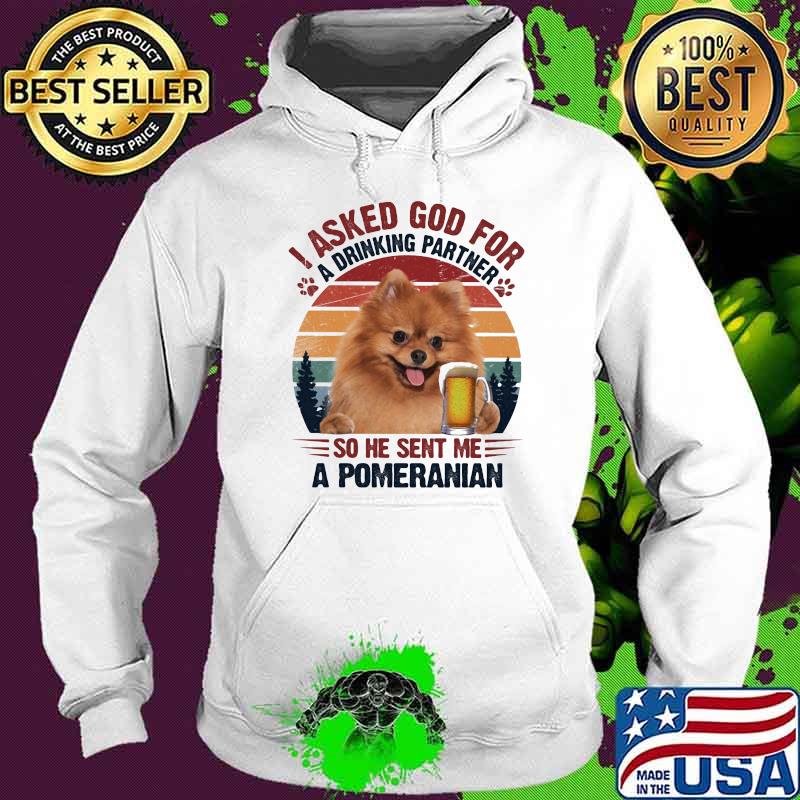 I Asked God For A Drinking Partner So He Sent Me A Promeranian Dog Vintage Shirt Hoodie I Asked God For A Drinking Partner So He Sent Me A Promeranian Dog Vintage Shirt Hoodie