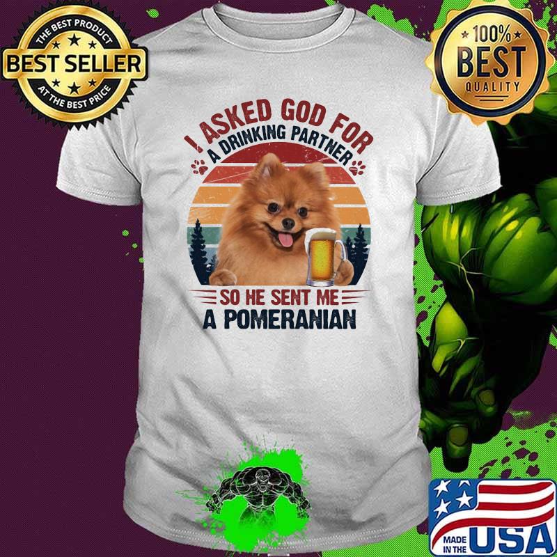 I Asked God For A Drinking Partner So He Sent Me A Promeranian Dog Vintage Shirt I Asked God For A Drinking Partner So He Sent Me A Promeranian Dog Vintage Shirt