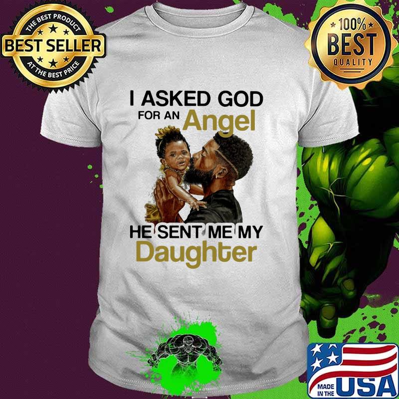 I asked god for an angel he sent me my daughter shirt