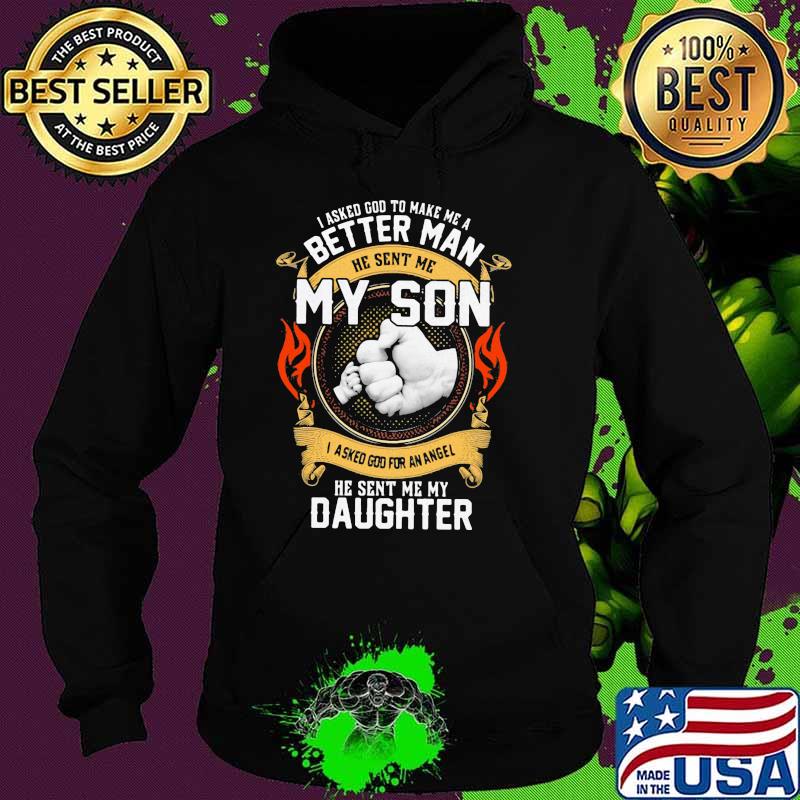 I Asked God To Make Me A Better Man He Sent Me My Son I Asked God For An Angel He Sent Me My Daughter Shirt Hoodie I Asked God To Make Me A Better Man He Sent Me My Son I Asked God For An Angel He Sent Me My Daughter Shirt Hoodie