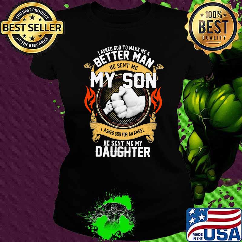 I Asked God To Make Me A Better Man He Sent Me My Son I Asked God For An Angel He Sent Me My Daughter Shirt Ladies tee I Asked God To Make Me A Better Man He Sent Me My Son I Asked God For An Angel He Sent Me My Daughter Shirt Ladies tee