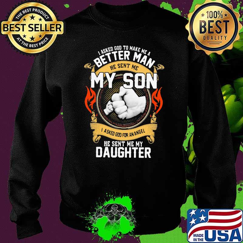 I Asked God To Make Me A Better Man He Sent Me My Son I Asked God For An Angel He Sent Me My Daughter Shirt Sweater I Asked God To Make Me A Better Man He Sent Me My Son I Asked God For An Angel He Sent Me My Daughter Shirt Sweater
