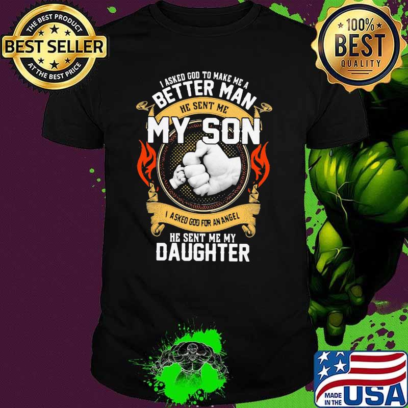 I Asked God To Make Me A Better Man He Sent Me My Son I Asked God For An Angel He Sent Me My Daughter Shirt