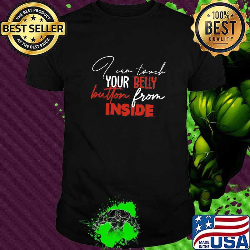I Can Touch Your Belly Button From Inside Shirt