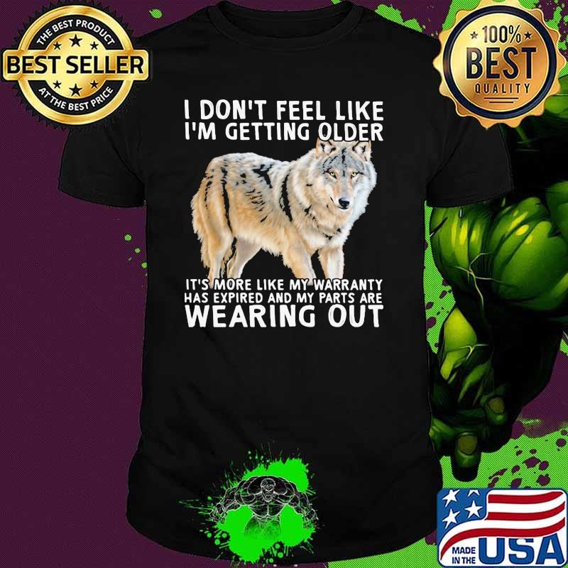 I Don't Feel Like I'm Getting Older It's More Like My Warranty Has Expired And My Parts Are Wearing Out Wolf Shirt
