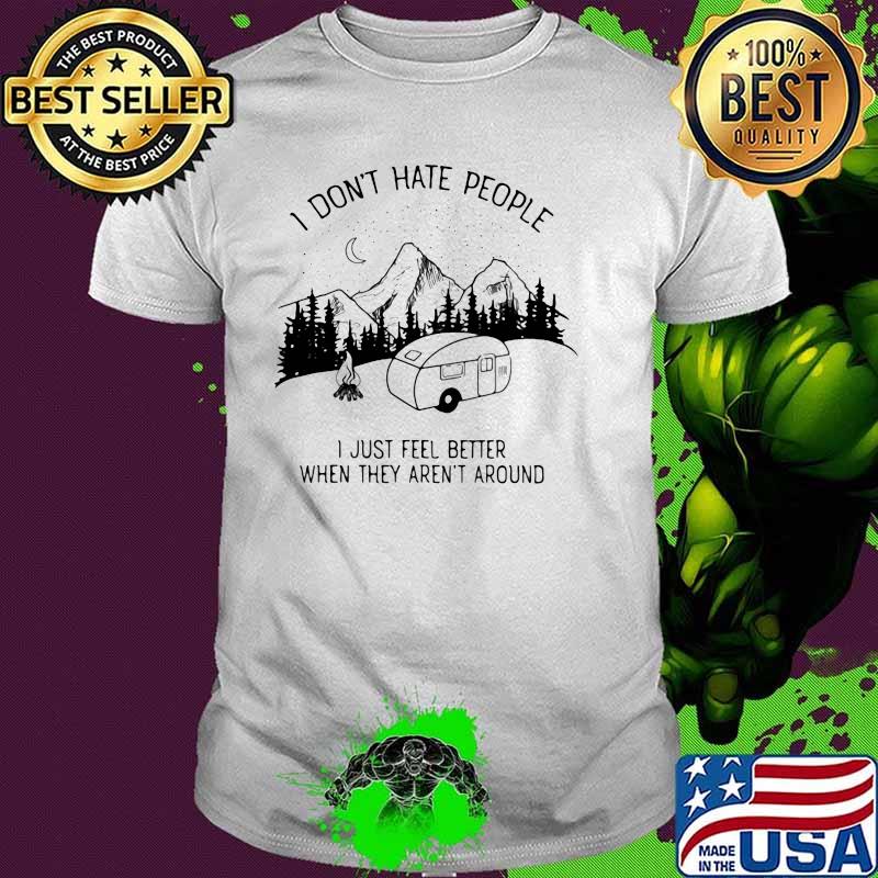 I Don't Hate People I Just Feel Better When They Aren't Around Camping Shirt