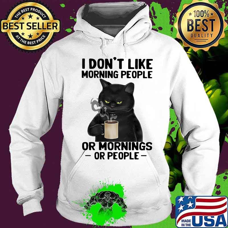 I Don't Like Morning People Or Mornings Or PEople Cat Shirt Hoodie I Don't Like Morning People Or Mornings Or PEople Cat Shirt Hoodie