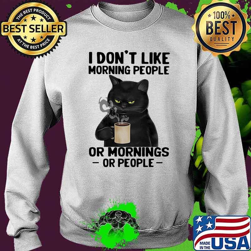 I Don't Like Morning People Or Mornings Or PEople Cat Shirt Sweater I Don't Like Morning People Or Mornings Or PEople Cat Shirt Sweater