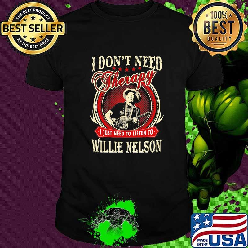 I Don't Need Therapy I Just Need to Listen To Willie Nelson Shirt