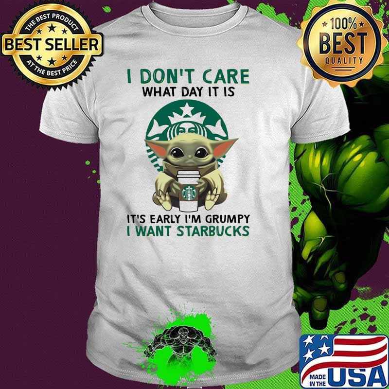 I Don’t Care What Day It Is Early Grumpy I Want Starbucks Yoda Shirt