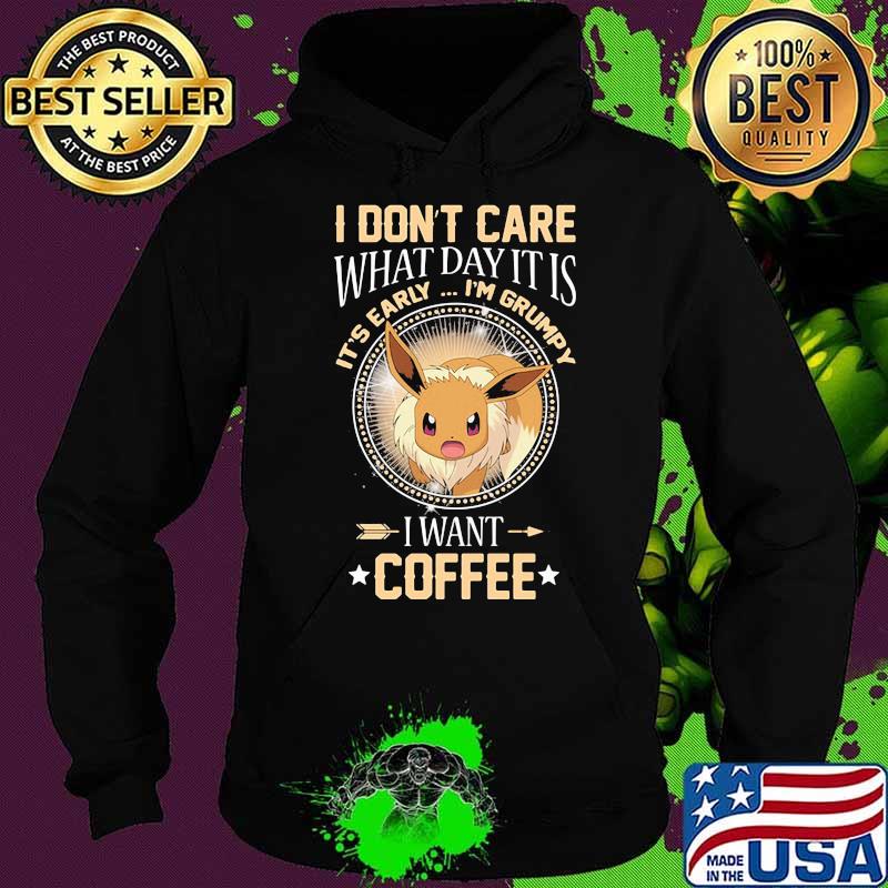 I Don’t Care What Day It Is Its Early Im Grumpy I Want Coffee Eevee Pokemon Shirt Hoodie I Don’t Care What Day It Is Its Early Im Grumpy I Want Coffee Eevee Pokemon Shirt Hoodie