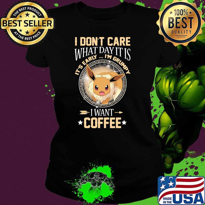 I Don’t Care What Day It Is Its Early Im Grumpy I Want Coffee Eevee Pokemon Shirt Ladies tee I Don’t Care What Day It Is Its Early Im Grumpy I Want Coffee Eevee Pokemon Shirt Ladies tee