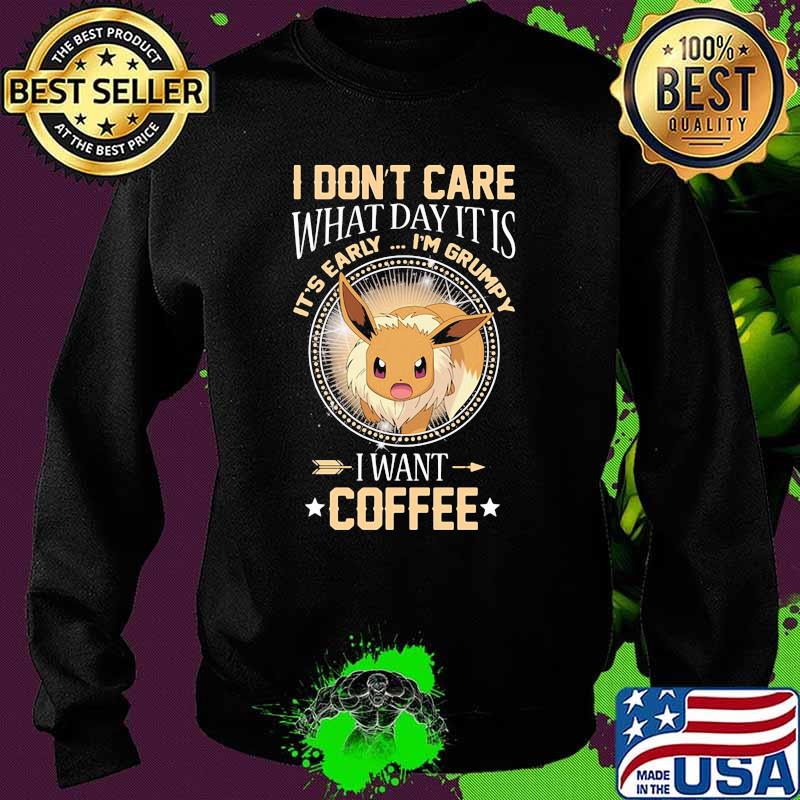 I Don’t Care What Day It Is Its Early Im Grumpy I Want Coffee Eevee Pokemon Shirt Sweater I Don’t Care What Day It Is Its Early Im Grumpy I Want Coffee Eevee Pokemon Shirt Sweater