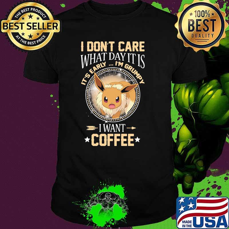 I Don’t Care What Day It Is Its Early Im Grumpy I Want Coffee Eevee Pokemon Shirt