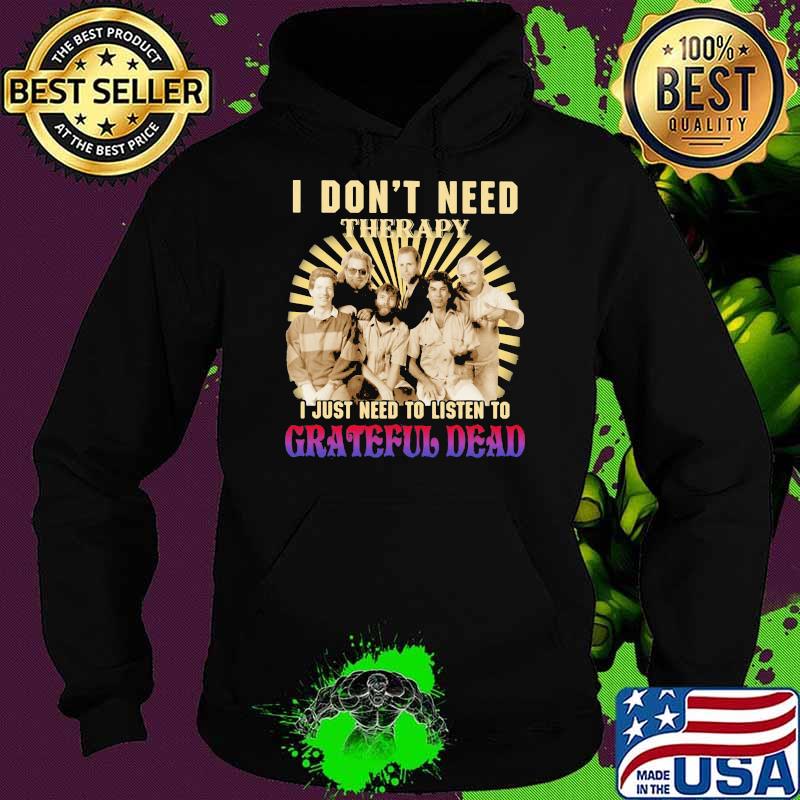 I Don’t Need Therapy I Just Need To Listen To Grateful Dead Shirt Hoodie I Don’t Need Therapy I Just Need To Listen To Grateful Dead Shirt Hoodie