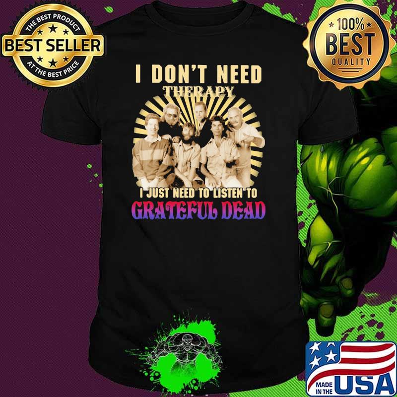 I Don’t Need Therapy I Just Need To Listen To Grateful Dead Shirt