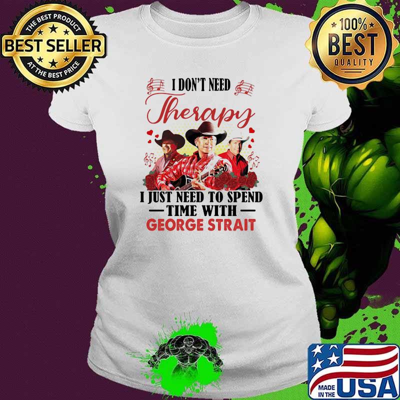 I dont need therapy i just need to spend time with george strait rose Ladies tee I dont need therapy i just need to spend time with george strait rose Ladies tee
