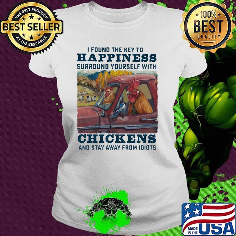 I Found The KEy To Happiness Surround Yourself With Chickens And Stay Away From Idiots Shirt Ladies tee I Found The KEy To Happiness Surround Yourself With Chickens And Stay Away From Idiots Shirt Ladies tee