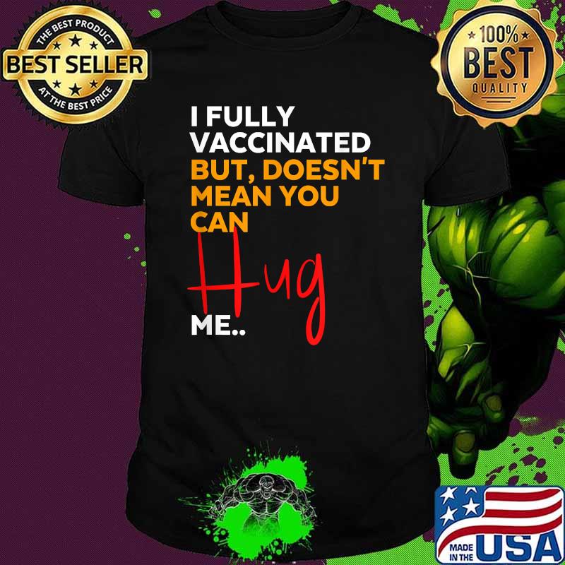 I Fully Vaccinated But Doesn't Mean You Can Hug Me Shirt