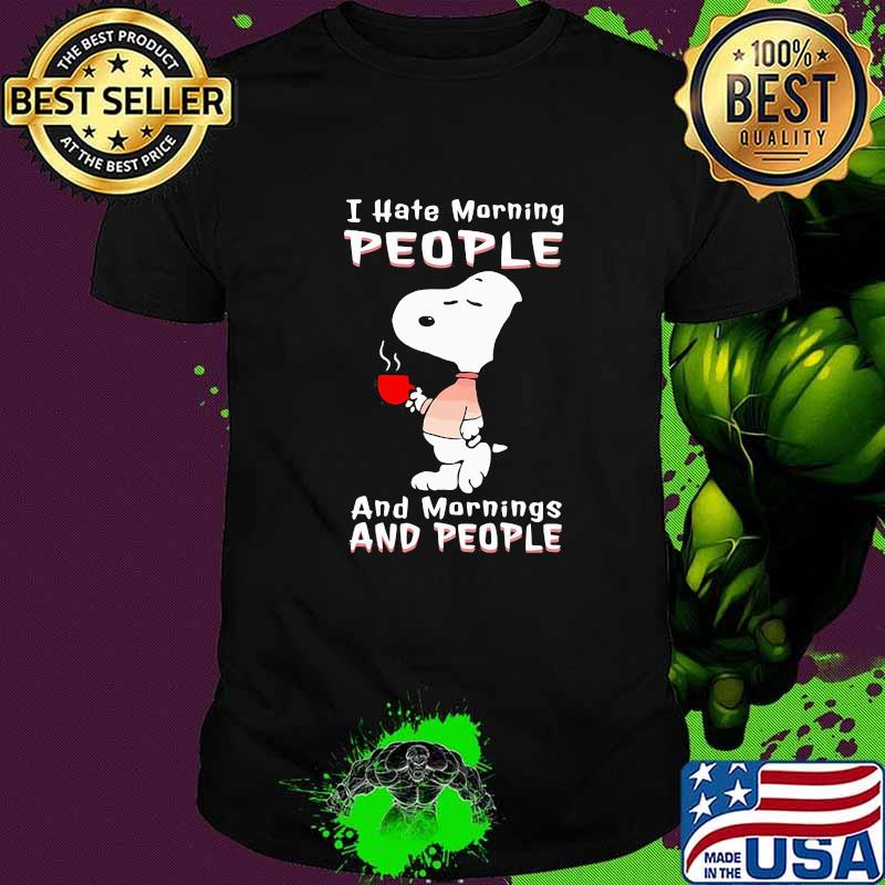 I hate morning people and mornings and people snoopy shirt