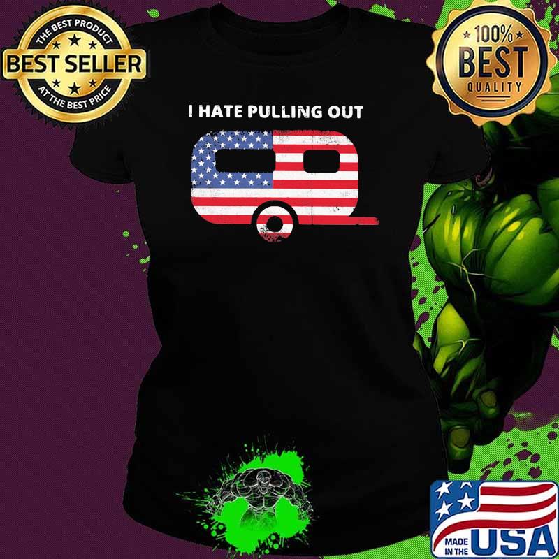 I Hate Pulling Out Camping American Flag Shirt Ladies tee I Hate Pulling Out Camping American Flag Shirt Ladies tee