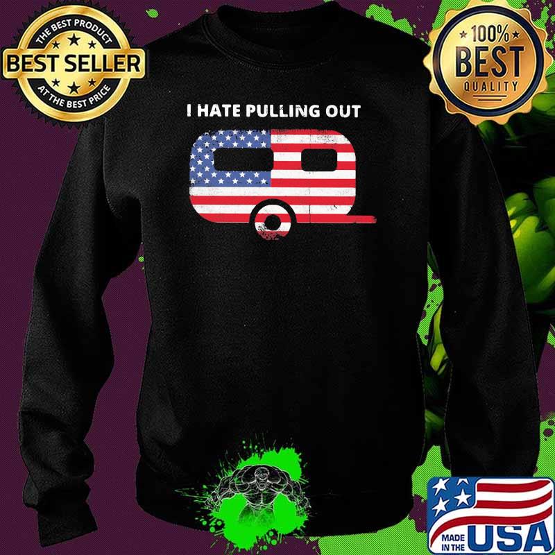 I Hate Pulling Out Camping American Flag Shirt Sweater I Hate Pulling Out Camping American Flag Shirt Sweater