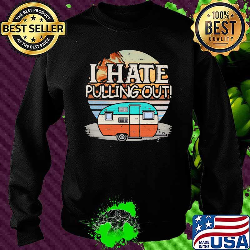 I Hate Pulling Out Camping Retro Shirt Sweater I Hate Pulling Out Camping Retro Shirt Sweater