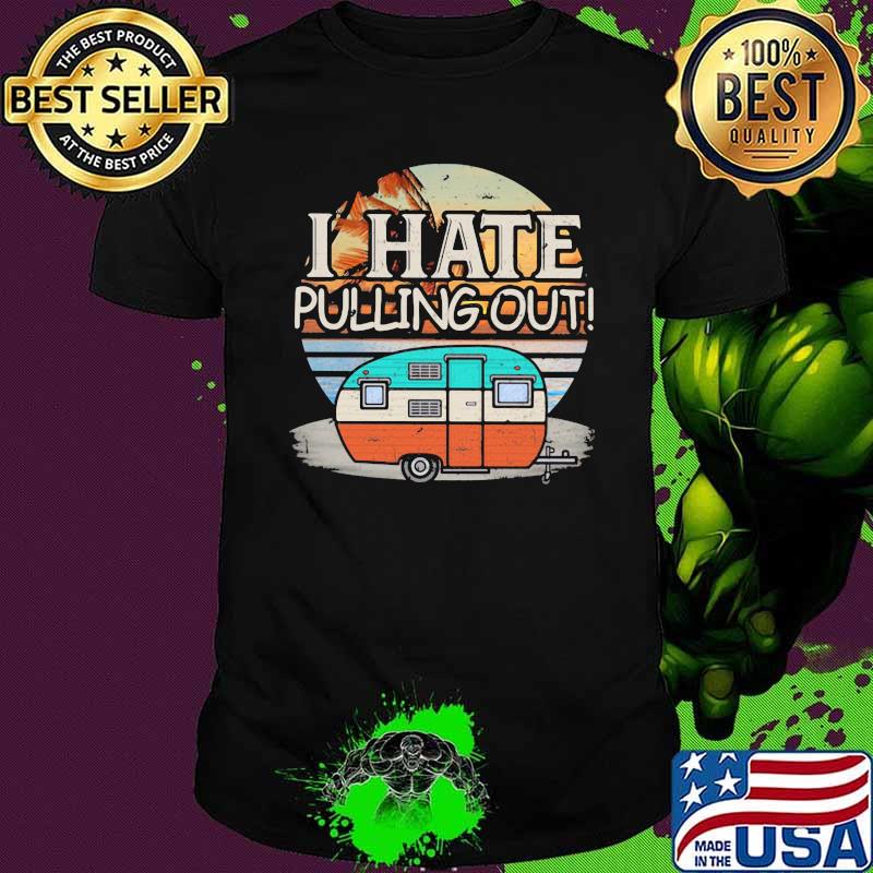 I Hate Pulling Out Camping Retro Shirt I Hate Pulling Out Camping Retro Shirt