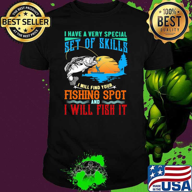 I Have A Very Special Set Of Skills I Will Find Your Fishing Spot And I Will Fish It Shirt