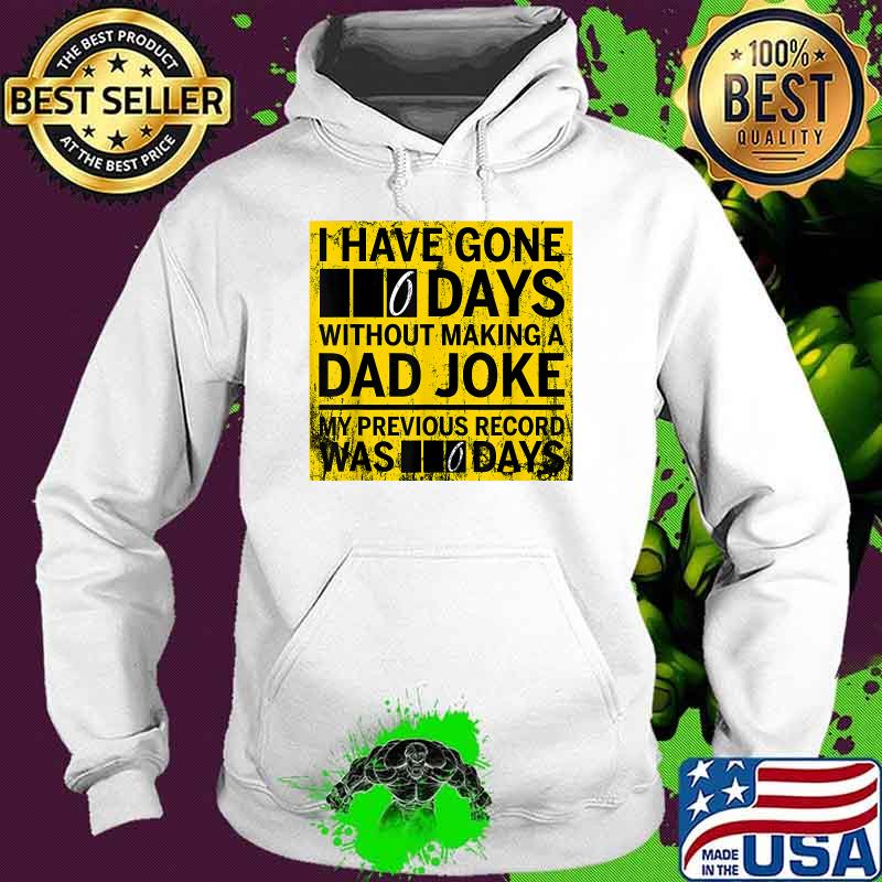 I Have Gone 0 Days Without Making A Dad Joke My Previous Record Was 0 Day Shirt Hoodie I Have Gone 0 Days Without Making A Dad Joke My Previous Record Was 0 Day Shirt Hoodie