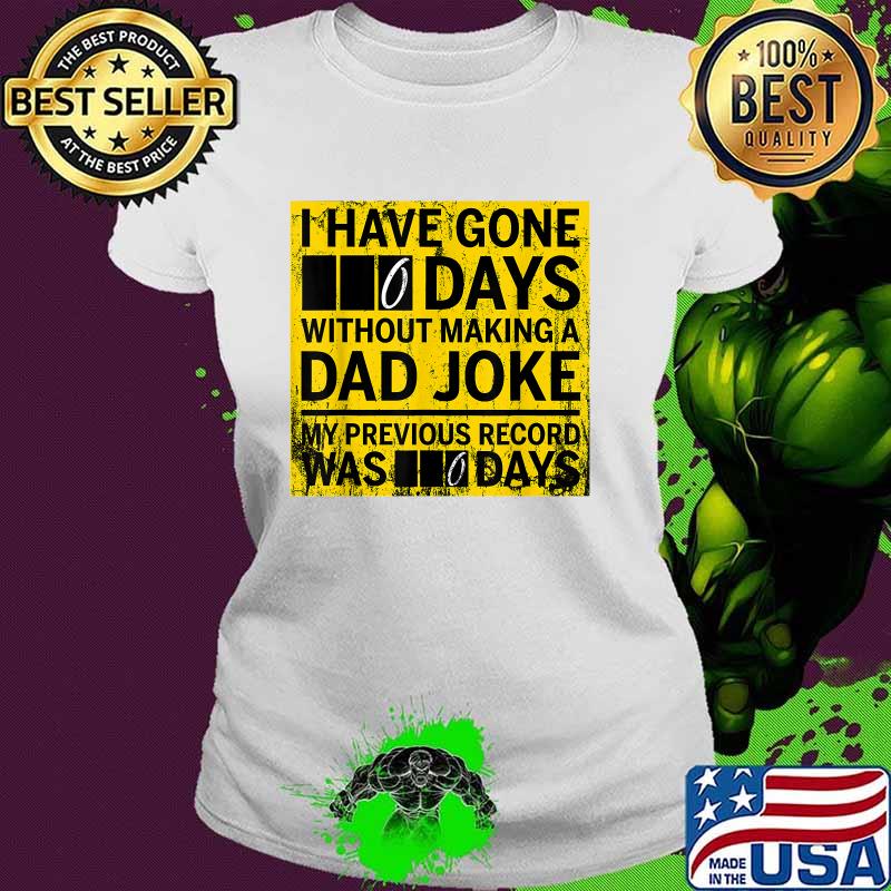 I Have Gone 0 Days Without Making A Dad Joke My Previous Record Was 0 Day Shirt Ladies tee I Have Gone 0 Days Without Making A Dad Joke My Previous Record Was 0 Day Shirt Ladies tee